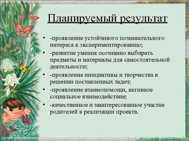  Планируемый результат • -проявление устойчивого познавательного интереса к экспериментированию; • -развитие умения осознанно