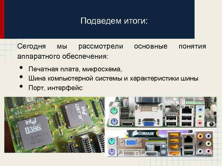 Подведем итоги: Сегодня мы рассмотрели аппаратного обеспечения: • • • основные понятия Печатная плата,