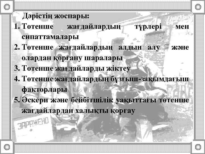 Дәрістің жоспары: 1. Төтенше жағдайлардың түрлері мен сипаттамалары 2. Төтенше жағдайлардың алдын алу және