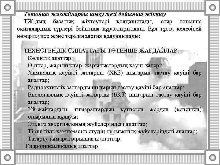 Төтенше жағдайларды шығу тегі бойынша жіктеу ТЖ-дың базалық жіктеулері қолданылады, олар төтенше оқиғалардың түрлері