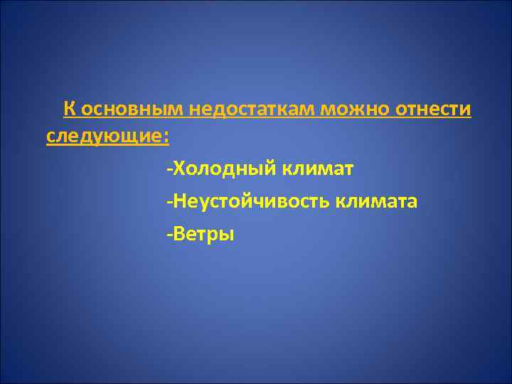  К основным недостаткам можно отнести следующие: -Холодный климат -Неустойчивость климата -Ветры 