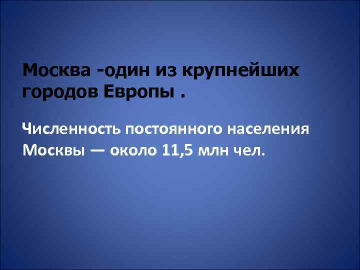 Москва -один из крупнейших городов Европы. Численность постоянного населения Москвы — около 11, 5