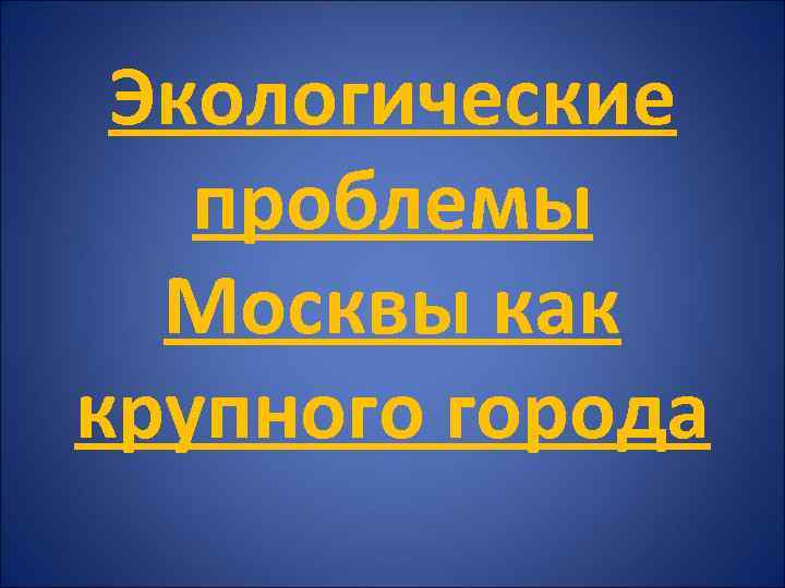 Экологические проблемы Москвы как крупного города 