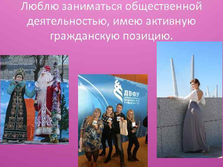 Люблю заниматься общественной деятельностью, имею активную гражданскую позицию. 