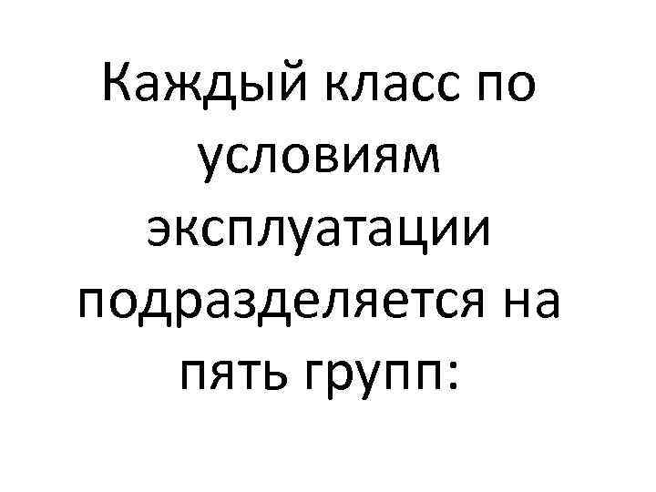 Каждый класс по условиям эксплуатации подразделяется на пять групп: 