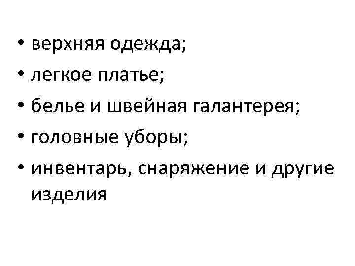  • верхняя одежда; • легкое платье; • белье и швейная галантерея; • головные