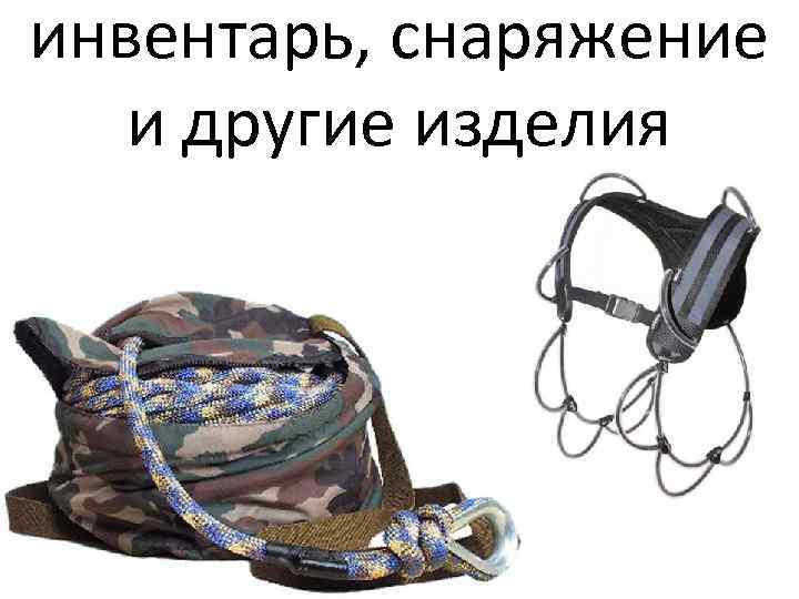 инвентарь, снаряжение и другие изделия 