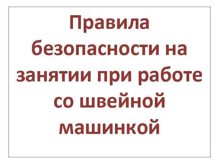 Правила безопасности на занятии при работе со швейной машинкой 