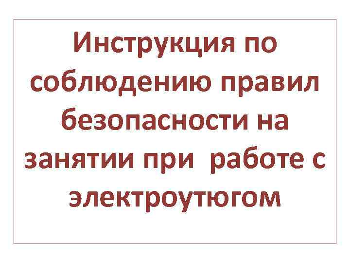 Инструкция по соблюдению правил безопасности на занятии при работе с электроутюгом 