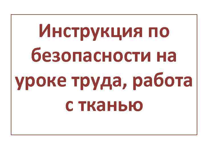 Инструкция по безопасности на уроке труда, работа с тканью 