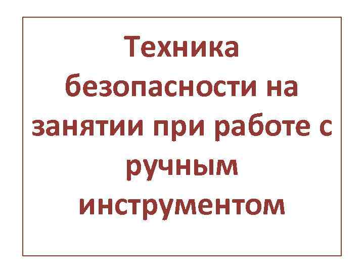 Техника безопасности на занятии при работе с ручным инструментом 