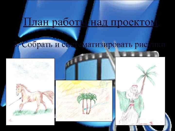План работы над проектом. 3. Собрать и систематизировать рисунки 