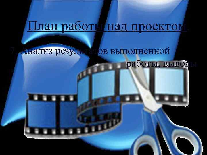 План работы над проектом. 7. Анализ результатов выполненной работы, выводы 
