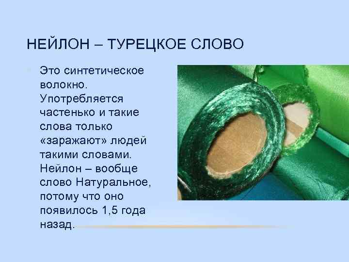 НЕЙЛОН – ТУРЕЦКОЕ СЛОВО • Это синтетическое волокно. Употребляется частенько и такие слова только