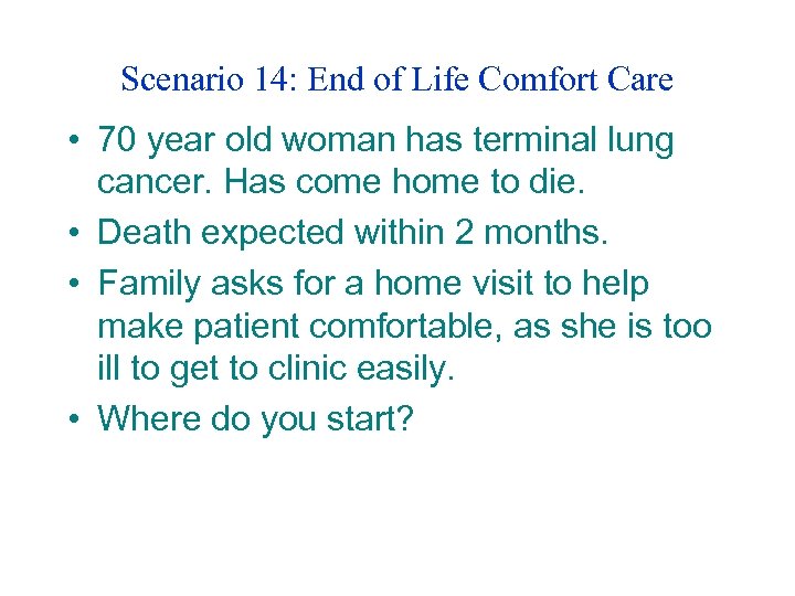 Scenario 14: End of Life Comfort Care • 70 year old woman has terminal