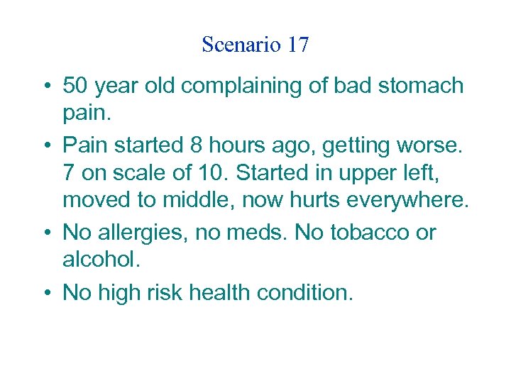 Scenario 17 • 50 year old complaining of bad stomach pain. • Pain started