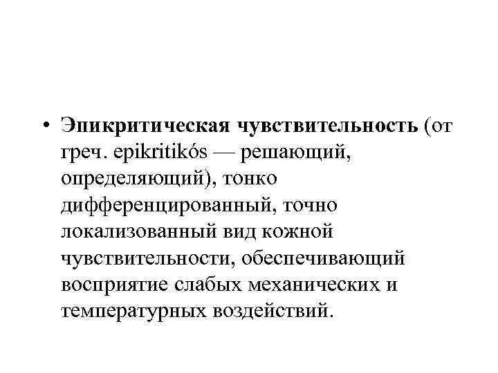  • Эпикритическая чувствительность (от греч. epikritikós — решающий, определяющий), тонко дифференцированный, точно локализованный