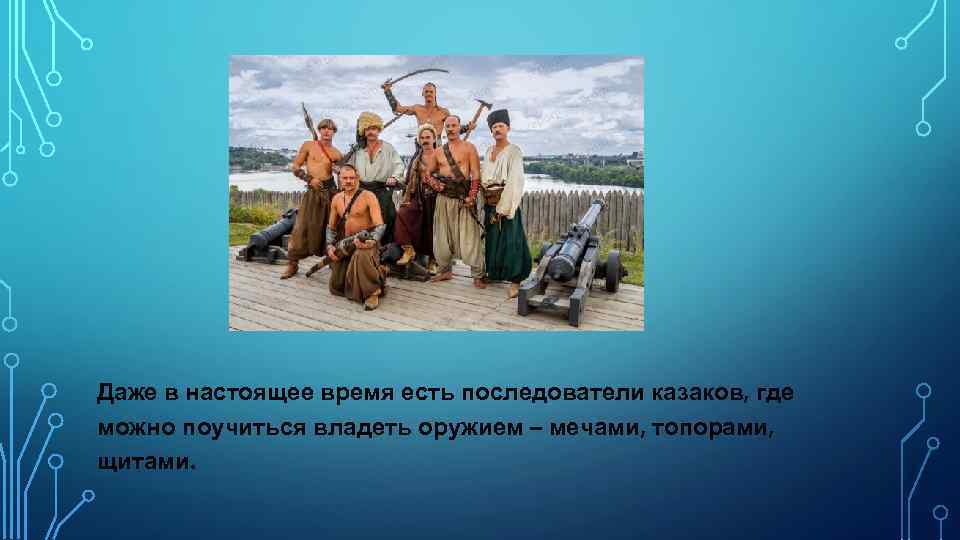 Даже в настоящее время есть последователи казаков, где можно поучиться владеть оружием – мечами,