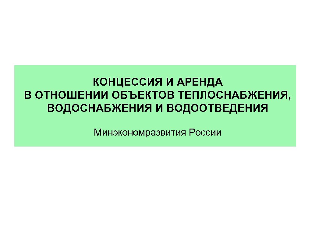 КОНЦЕССИЯ И АРЕНДА В ОТНОШЕНИИ ОБЪЕКТОВ ТЕПЛОСНАБЖЕНИЯ, ВОДОСНАБЖЕНИЯ И ВОДООТВЕДЕНИЯ Минэкономразвития России 