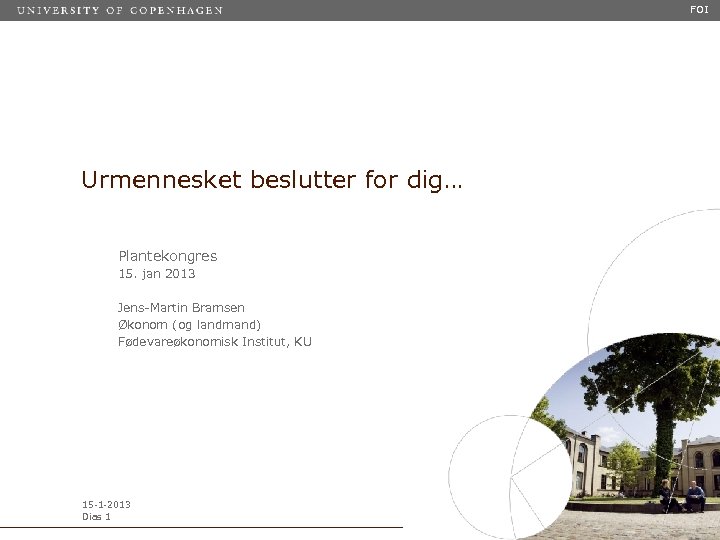 FOI Urmennesket beslutter for dig… Plantekongres 15. jan 2013 Jens-Martin Bramsen Økonom (og landmand)