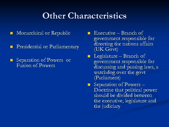 Other Characteristics n Monarchical or Republic n Presidential or Parliamentary n Separation of Powers
