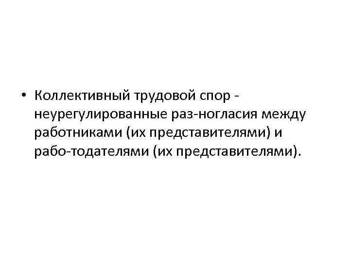  • Коллективный трудовой спор неурегулированные раз ногласия между работниками (их представителями) и рабо