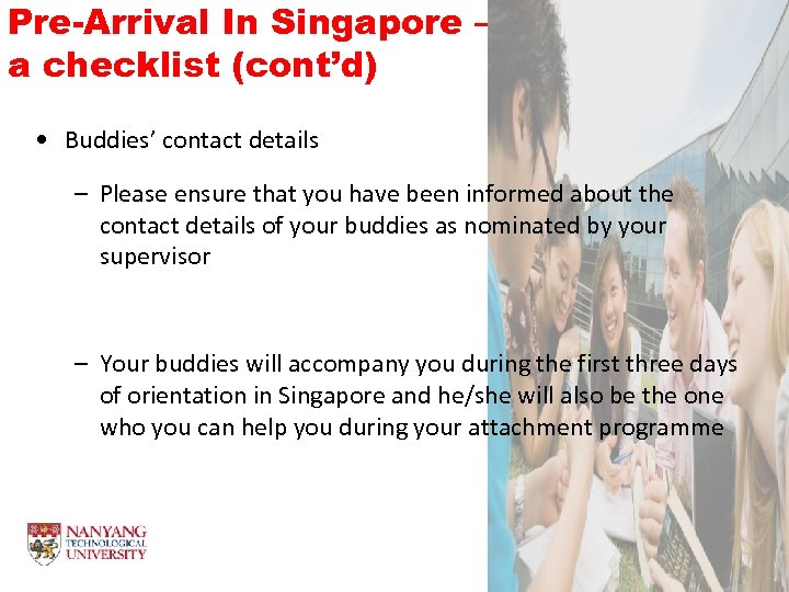 Pre-Arrival In Singapore – a checklist (cont’d) • Buddies’ contact details – Please ensure