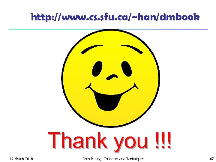 http: //www. cs. sfu. ca/~han/dmbook Thank you !!! 17 March 2018 Data Mining: Concepts