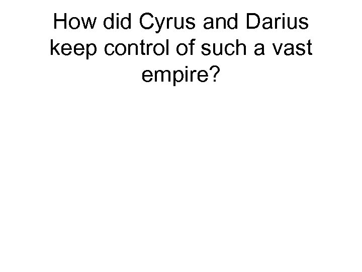 How did Cyrus and Darius keep control of such a vast empire? 