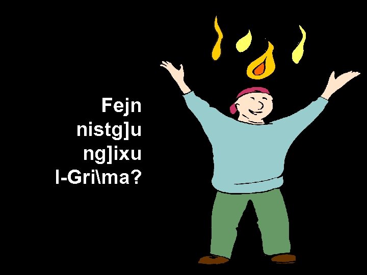 Fejn nistg]u ng]ixu l-Grima? 