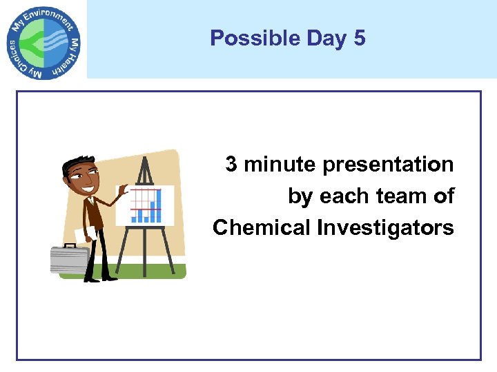 Possible Day 5 3 minute presentation by each team of Chemical Investigators 