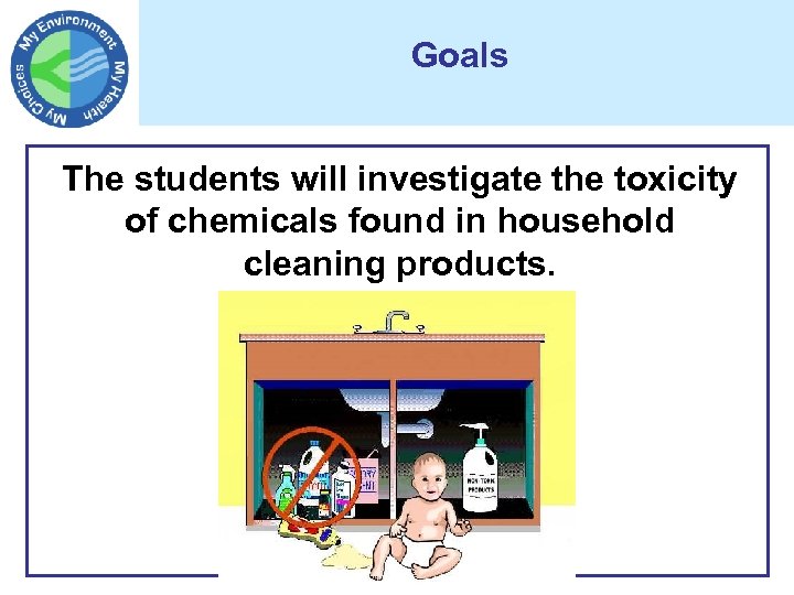 Goals The students will investigate the toxicity of chemicals found in household cleaning products.