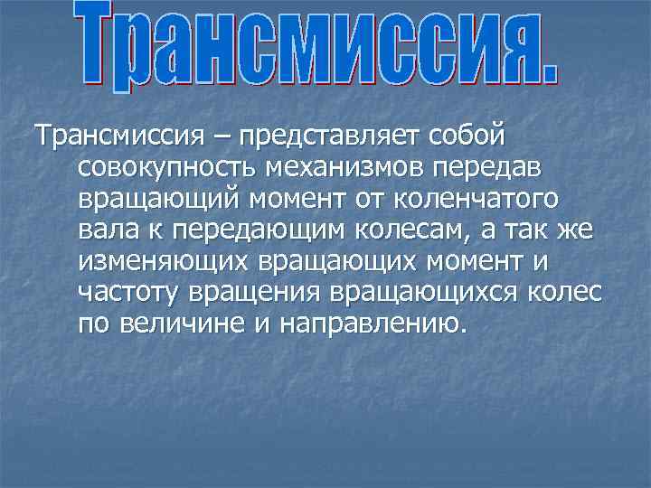Трансмиссия – представляет собой совокупность механизмов передав вращающий момент от коленчатого вала к передающим