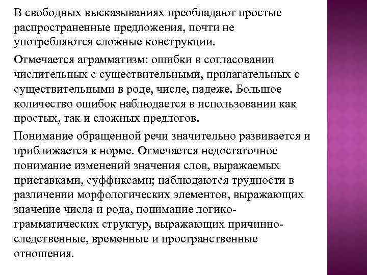 В свободных высказываниях преобладают простые распространенные предложения, почти не употребляются сложные конструкции. Отмечается аграмматизм: