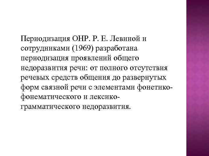  Периодизация ОНР. Р. Е. Левиной и сотрудниками (1969) разработана периодизация проявлений общего недоразвития