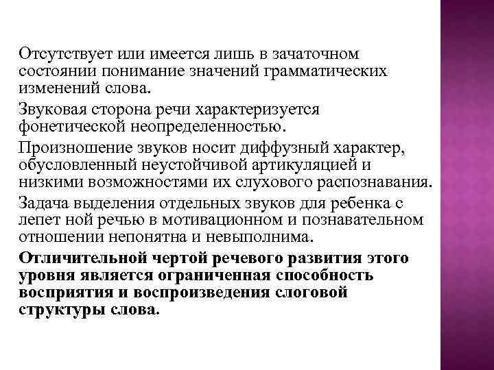Отсутствует или имеется лишь в зачаточном состоянии понимание значений грамматических изменений слова. Звуковая сторона