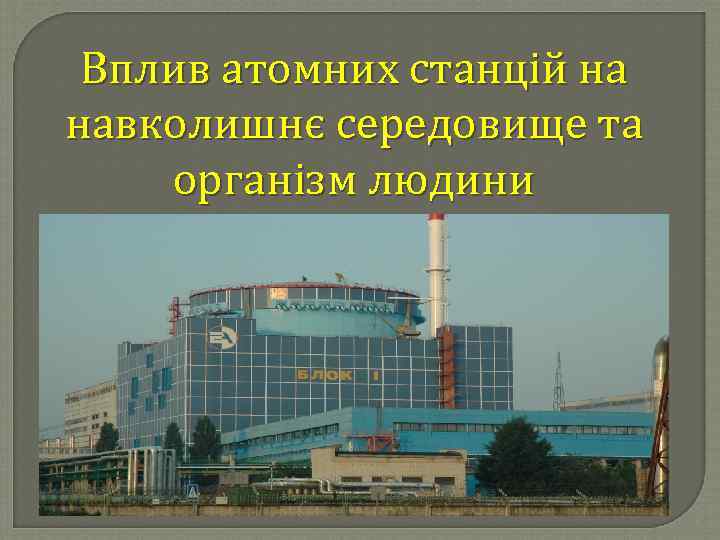 Вплив атомних станцій на навколишнє середовище та організм людини 