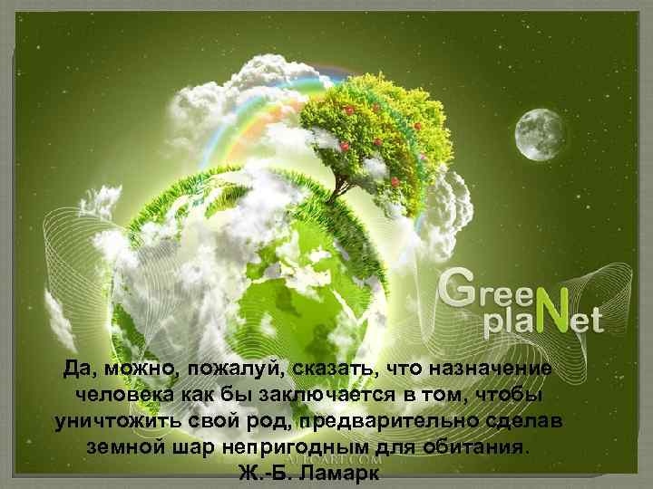 Да, можно, пожалуй, сказать, что назначение человека как бы заключается в том, чтобы уничтожить