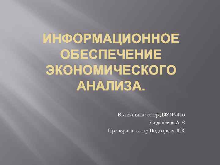 ИНФОРМАЦИОННОЕ ОБЕСПЕЧЕНИЕ ЭКОНОМИЧЕСКОГО АНАЛИЗА. Выполнила: ст. гр. ДФЭР-41 б Сидалеева А. В. Проверила: ст.