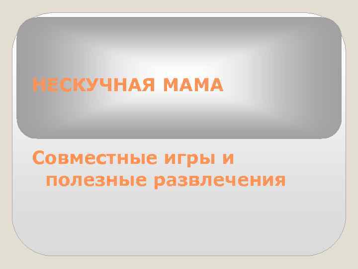 НЕСКУЧНАЯ МАМА Совместные игры и полезные развлечения 