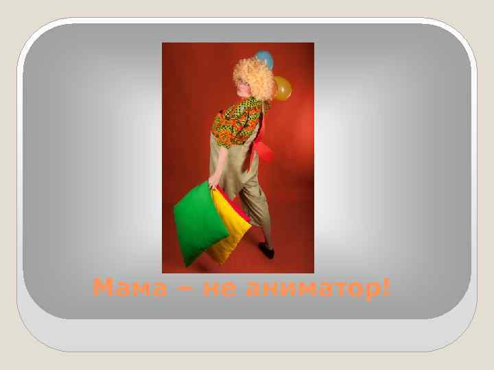 Мама – не аниматор! 