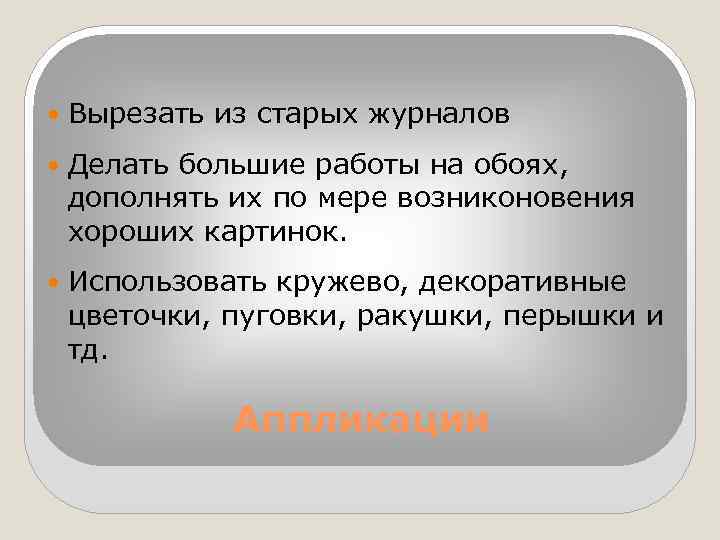  Вырезать из старых журналов Делать большие работы на обоях, дополнять их по мере