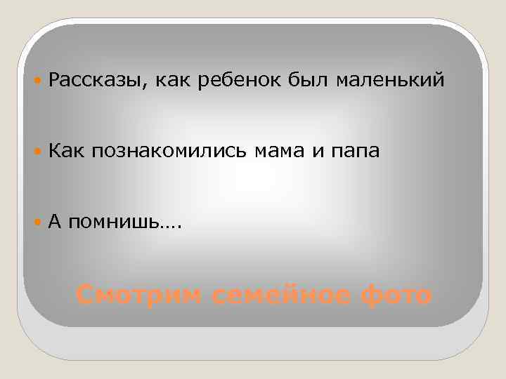  Рассказы, как ребенок был маленький Как познакомились мама и папа А помнишь…. Смотрим
