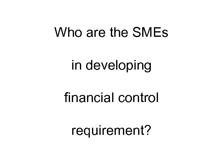 Who are the SMEs in developing financial control requirement? 