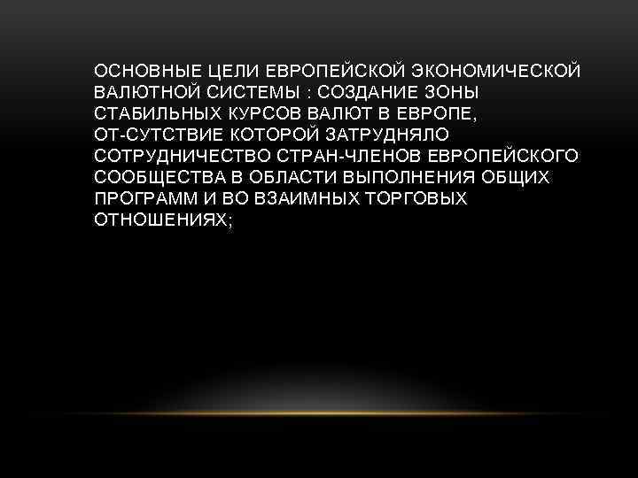 ОСНОВНЫЕ ЦЕЛИ ЕВРОПЕЙСКОЙ ЭКОНОМИЧЕСКОЙ ВАЛЮТНОЙ СИСТЕМЫ : СОЗДАНИЕ ЗОНЫ СТАБИЛЬНЫХ КУРСОВ ВАЛЮТ В ЕВРОПЕ,