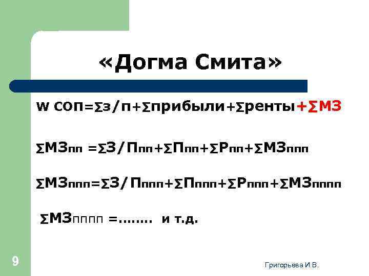  «Догма Смита» W СОП=∑з/п+∑прибыли+∑ренты+∑МЗ ∑МЗпп =∑З/Ппп+∑Рпп+∑МЗппп=∑З/Пппп+∑Рппп+∑МЗпппп =……. . и т. д. 9 Григорьева