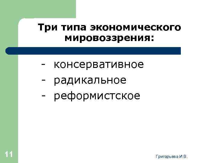 Три типа экономического мировоззрения: - консервативное - радикальное - реформистское 11 Григорьева И. В.