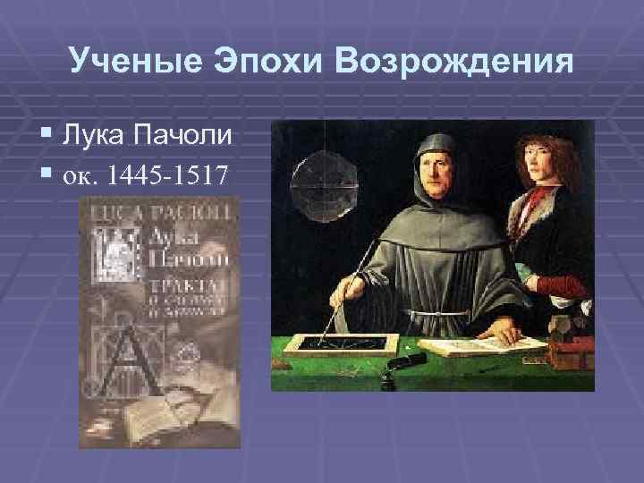 Ученые Эпохи Возрождения § Лука Пачоли § ок. 1445 -1517 