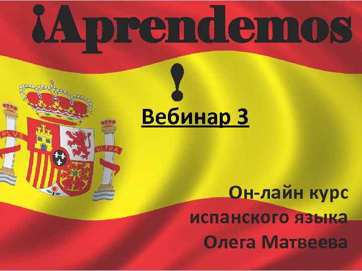 ¡Aprendemos ! 3 Вебинар Он-лайн курс испанского языка Олега Матвеева 