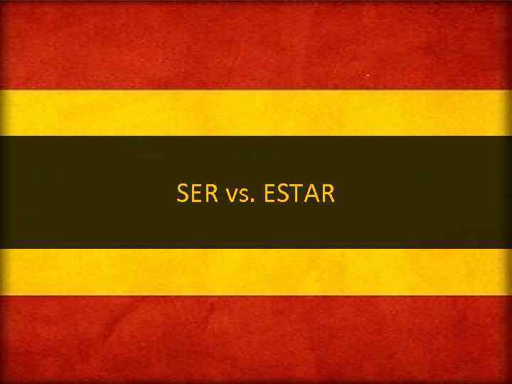 SER vs. ESTAR 